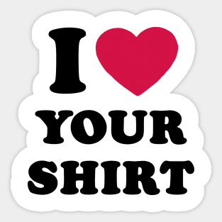 I Love Your Shirt Sticker